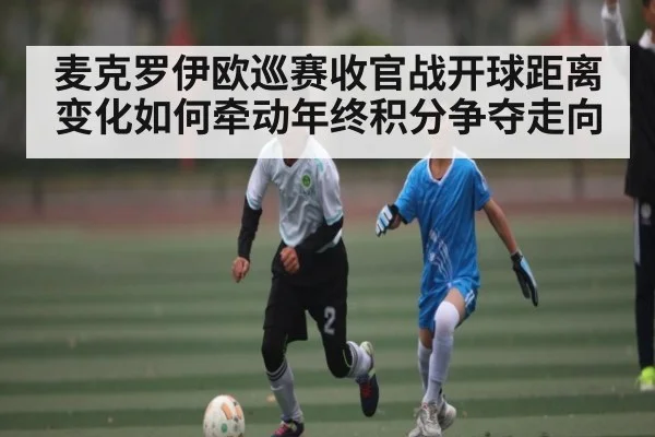 麦克罗伊欧巡赛收官战开球距离变化如何牵动年终积分争夺走向